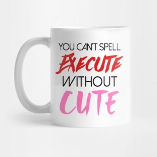 You can't spell execute without cute Mug